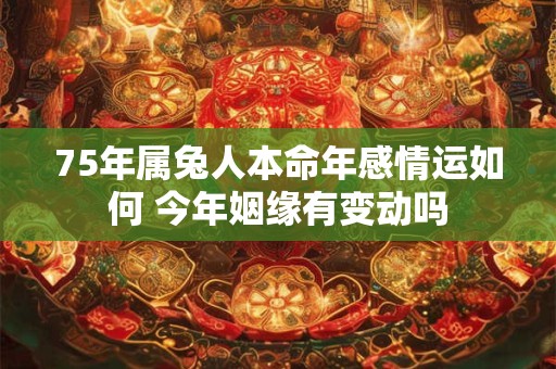 75年属兔人本命年感情运如何 今年姻缘有变动吗