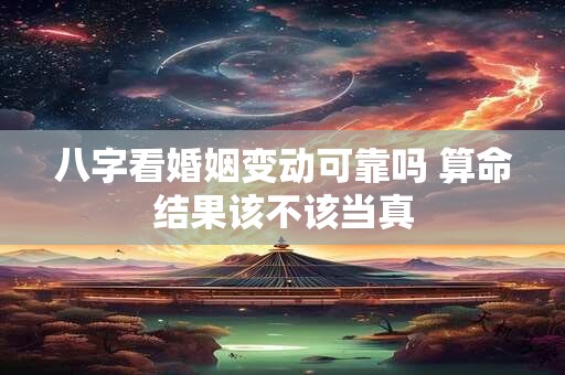 八字看婚姻变动可靠吗 算命结果该不该当真