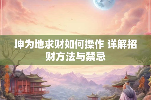 详细阅读:坤为地求财如何操作 详解招财方法与禁忌 坤为地求财如何操作 详解招财方法与禁忌