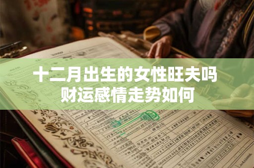 十二月出生的女性旺夫吗 财运感情走势如何