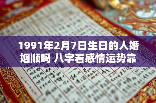 1991年2月7日生日的人婚姻顺吗 八字看感情运势靠谱吗
