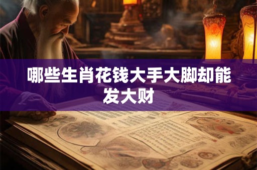 哪些生肖花钱大手大脚却能发大财