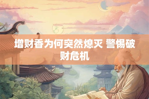 增财香为何突然熄灭 警惕破财危机
