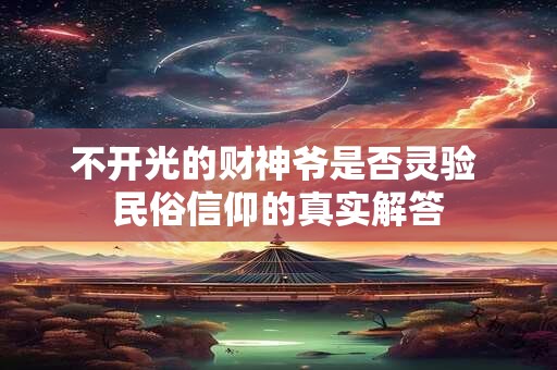 不开光的财神爷是否灵验 民俗信仰的真实解答
