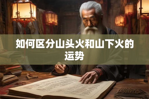 如何区分山头火和山下火的运势
