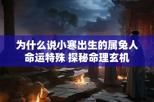 为什么说小寒出生的属兔人命运特殊 探秘命理玄机