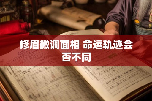 修眉微调面相 命运轨迹会否不同