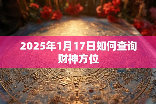 2025年1月17日如何查询财神方位