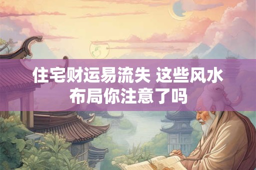住宅财运易流失 这些风水布局你注意了吗