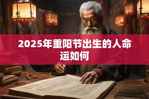 2025年重阳节出生的人命运如何