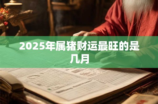 2025年属猪财运最旺的是几月