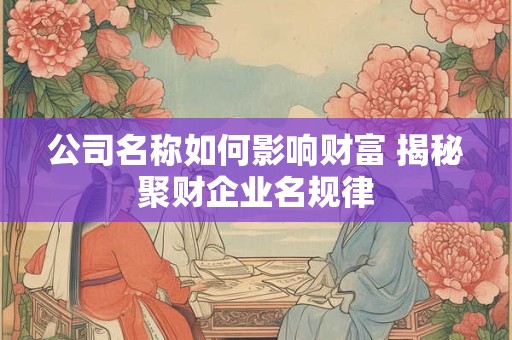 公司名称如何影响财富 揭秘聚财企业名规律