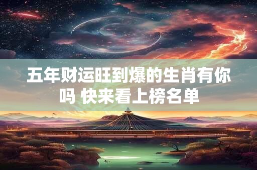 五年财运旺到爆的生肖有你吗 快来看上榜名单