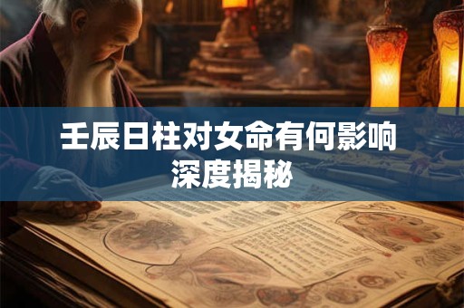 壬辰日柱对女命有何影响 深度揭秘