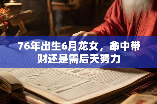 76年出生6月龙女，命中带财还是需后天努力