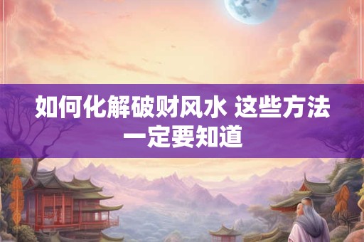 如何化解破财风水 这些方法一定要知道