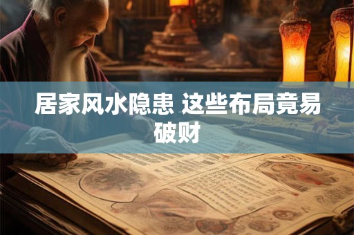 详细阅读:居家风水隐患 这些布局竟易破财 居家风水隐患 这些布局竟易破财