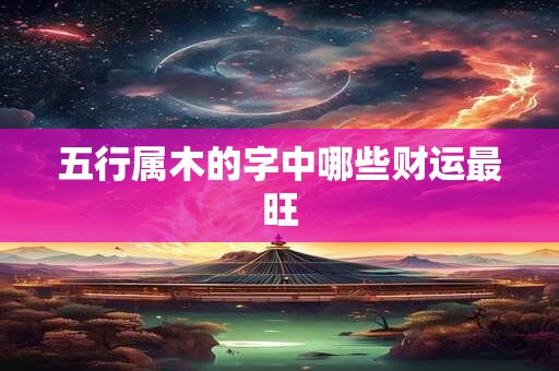 五行属木的字中哪些财运最旺