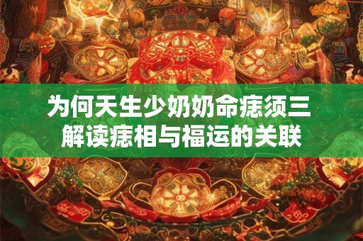 为何天生少奶奶命痣须三 解读痣相与福运的关联