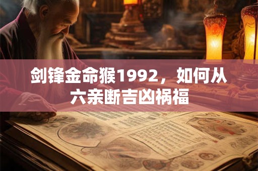 剑锋金命猴1992，如何从六亲断吉凶祸福