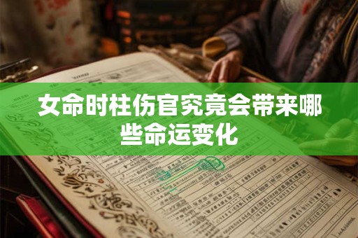 女命时柱伤官究竟会带来哪些命运变化