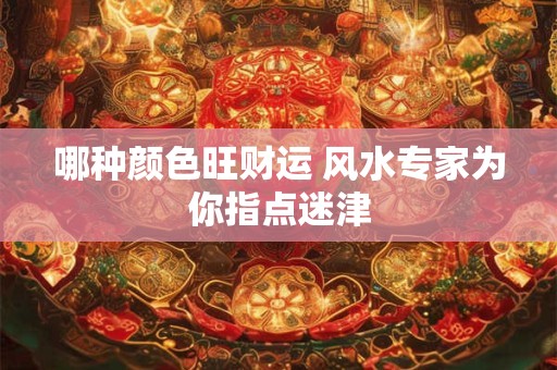 哪种颜色旺财运 风水专家为你指点迷津