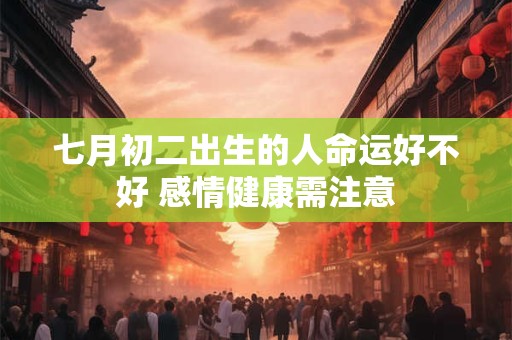 七月初二出生的人命运好不好 感情健康需注意