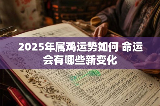 2025年属鸡运势如何 命运会有哪些新变化