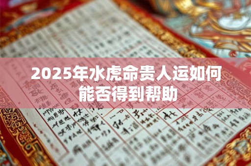 2025年水虎命贵人运如何 能否得到帮助