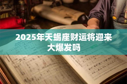 2025年天蝎座财运将迎来大爆发吗