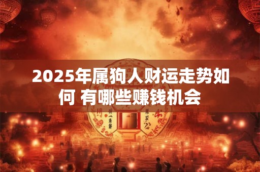 2025年属狗人财运走势如何 有哪些赚钱机会