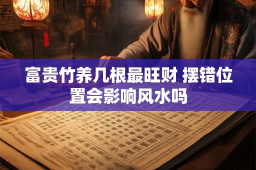 富贵竹养几根最旺财 摆错位置会影响风水吗
