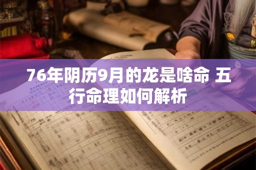 76年阴历9月的龙是啥命 五行命理如何解析