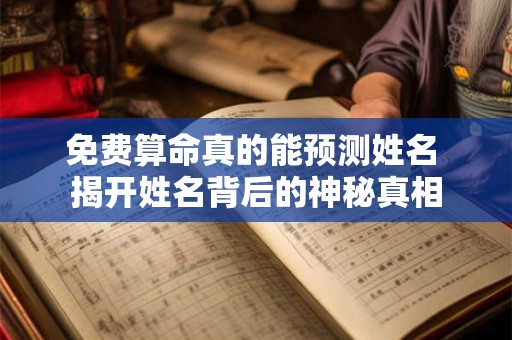 免费算命真的能预测姓名 揭开姓名背后的神秘真相