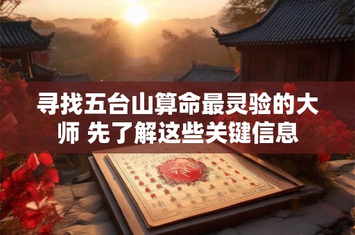 寻找五台山算命最灵验的大师 先了解这些关键信息