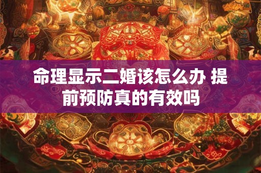 命理显示二婚该怎么办 提前预防真的有效吗