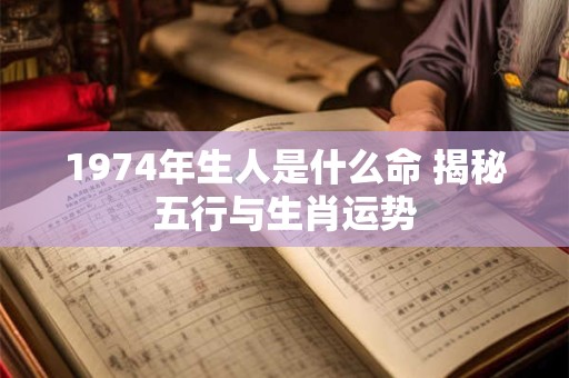 详细阅读:1974年生人是什么命 揭秘五行与生肖运势 1974年生人是什么命 揭秘五行与生肖运势