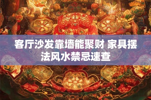 客厅沙发靠墙能聚财 家具摆法风水禁忌速查