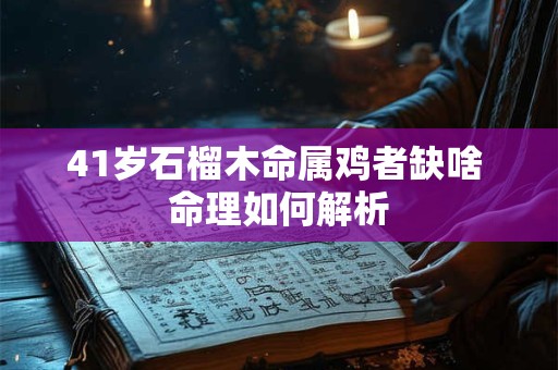 41岁石榴木命属鸡者缺啥 命理如何解析