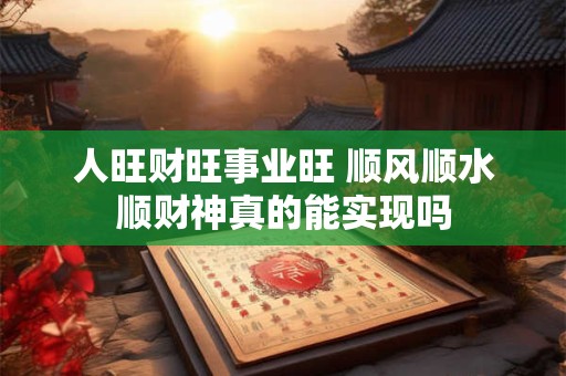 人旺财旺事业旺 顺风顺水顺财神真的能实现吗