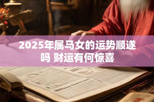 2025年属马女的运势顺遂吗 财运有何惊喜