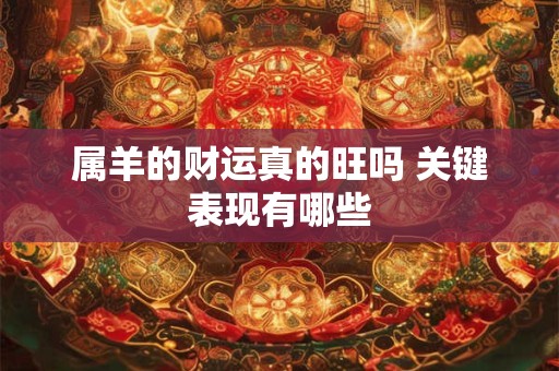 属羊的财运真的旺吗 关键表现有哪些