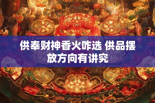供奉财神香火咋选 供品摆放方向有讲究