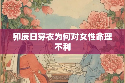 卯辰日穿衣为何对女性命理不利