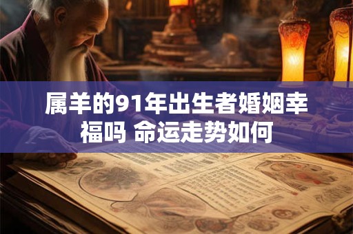 属羊的91年出生者婚姻幸福吗 命运走势如何
