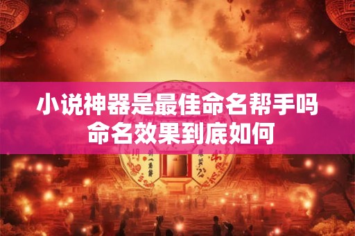 小说神器是最佳命名帮手吗 命名效果到底如何