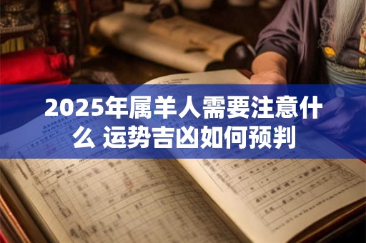 2025年属羊人需要注意什么 运势吉凶如何预判