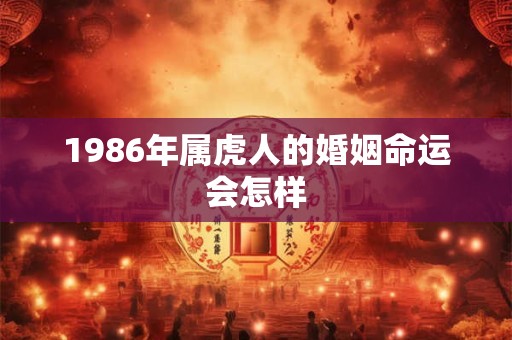 1986年属虎人的婚姻命运会怎样