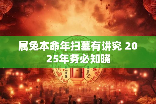 属兔本命年扫墓有讲究 2025年务必知晓