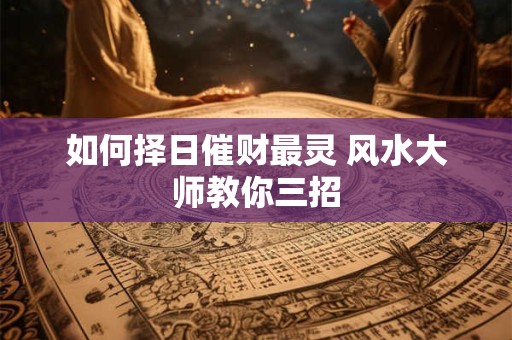 如何择日催财最灵 风水大师教你三招